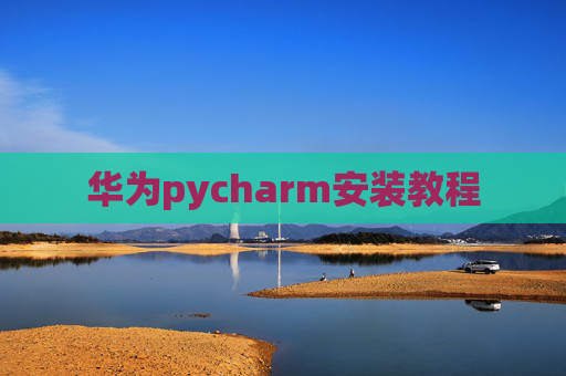华为pycharm安装教程 华为pycharm安装教程